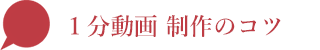 １分動画　制作ノコツ